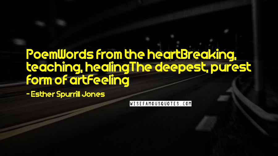 Esther Spurrill Jones Quotes: PoemWords from the heartBreaking, teaching, healingThe deepest, purest form of artFeeling