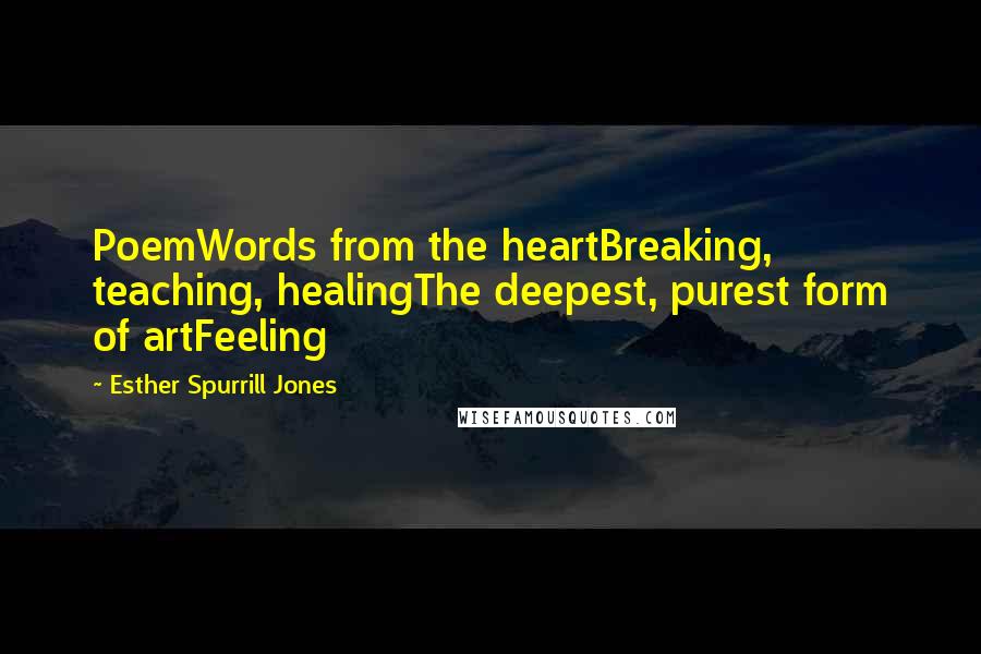 Esther Spurrill Jones Quotes: PoemWords from the heartBreaking, teaching, healingThe deepest, purest form of artFeeling