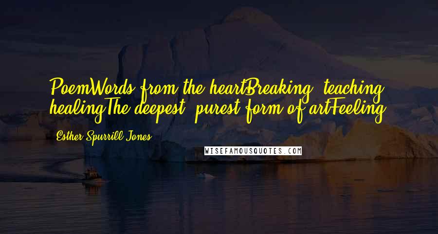 Esther Spurrill Jones Quotes: PoemWords from the heartBreaking, teaching, healingThe deepest, purest form of artFeeling