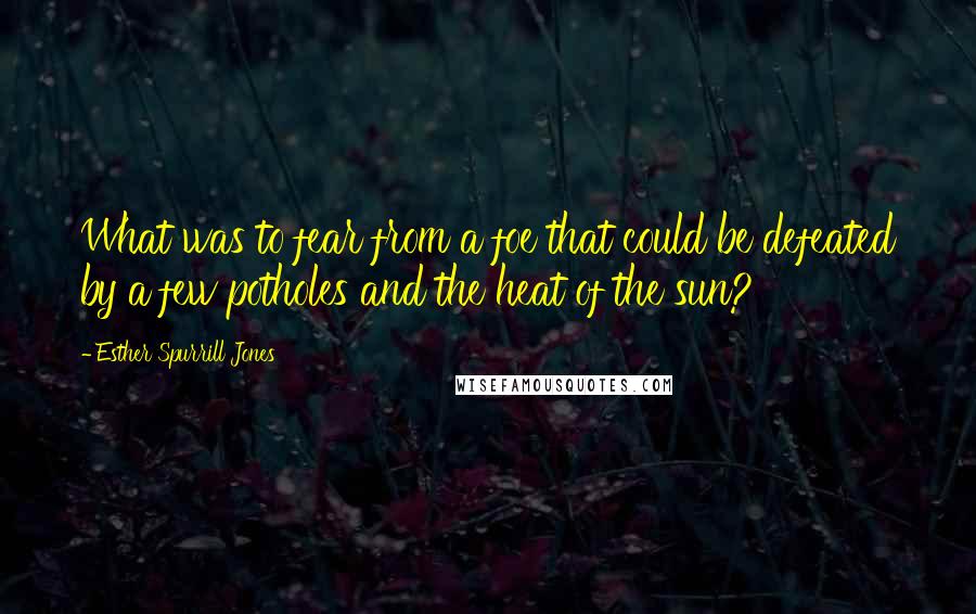 Esther Spurrill Jones Quotes: What was to fear from a foe that could be defeated by a few potholes and the heat of the sun?