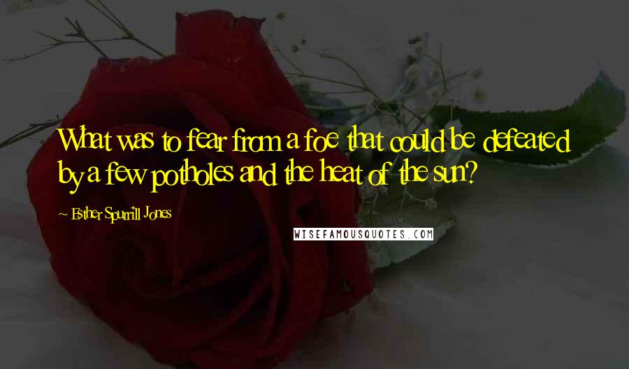 Esther Spurrill Jones Quotes: What was to fear from a foe that could be defeated by a few potholes and the heat of the sun?