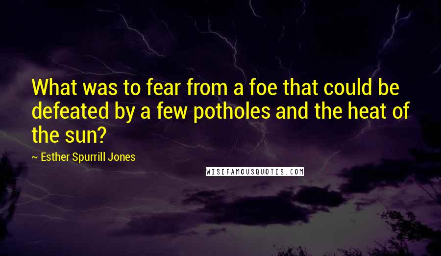 Esther Spurrill Jones Quotes: What was to fear from a foe that could be defeated by a few potholes and the heat of the sun?