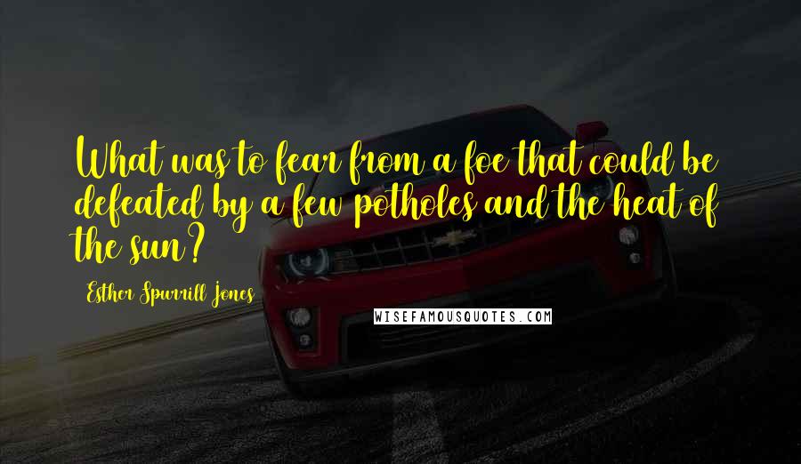 Esther Spurrill Jones Quotes: What was to fear from a foe that could be defeated by a few potholes and the heat of the sun?