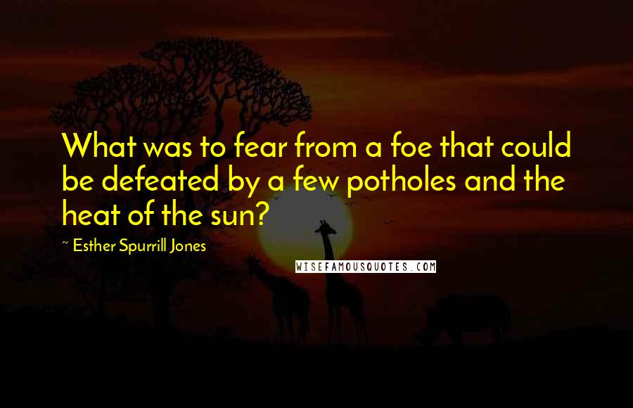 Esther Spurrill Jones Quotes: What was to fear from a foe that could be defeated by a few potholes and the heat of the sun?