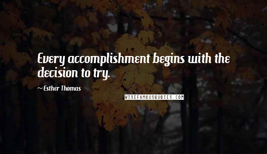 Esther Thomas Quotes: Every accomplishment begins with the decision to try.