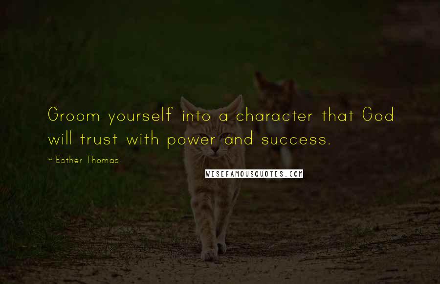 Esther Thomas Quotes: Groom yourself into a character that God will trust with power and success.