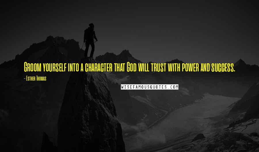 Esther Thomas Quotes: Groom yourself into a character that God will trust with power and success.