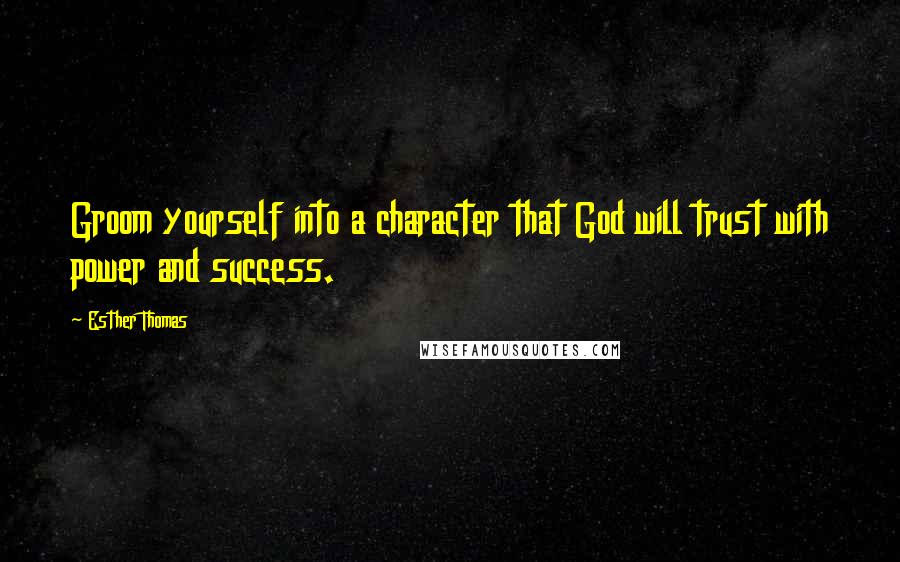 Esther Thomas Quotes: Groom yourself into a character that God will trust with power and success.
