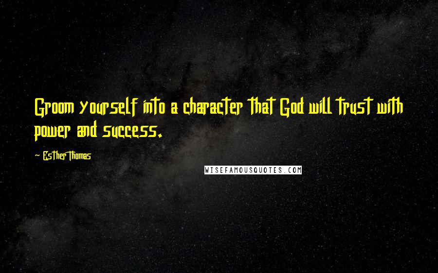 Esther Thomas Quotes: Groom yourself into a character that God will trust with power and success.