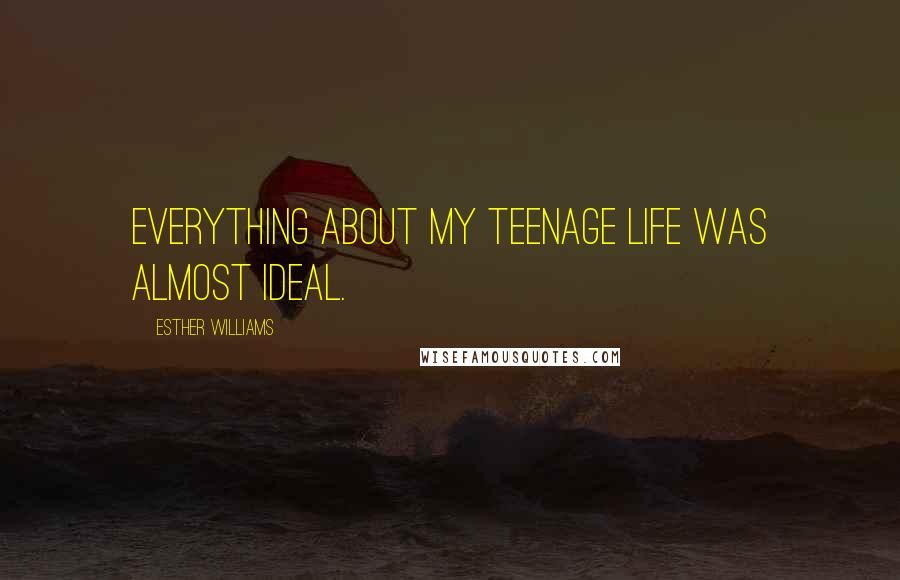 Esther Williams Quotes: Everything about my teenage life was almost ideal.