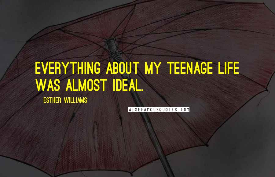 Esther Williams Quotes: Everything about my teenage life was almost ideal.