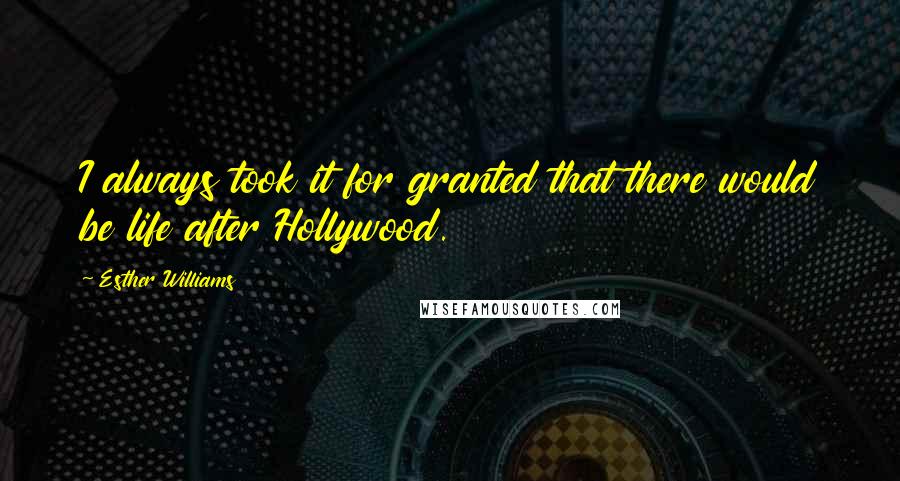 Esther Williams Quotes: I always took it for granted that there would be life after Hollywood.