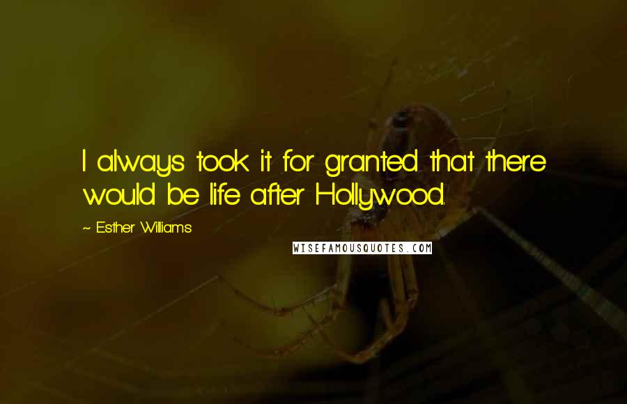 Esther Williams Quotes: I always took it for granted that there would be life after Hollywood.