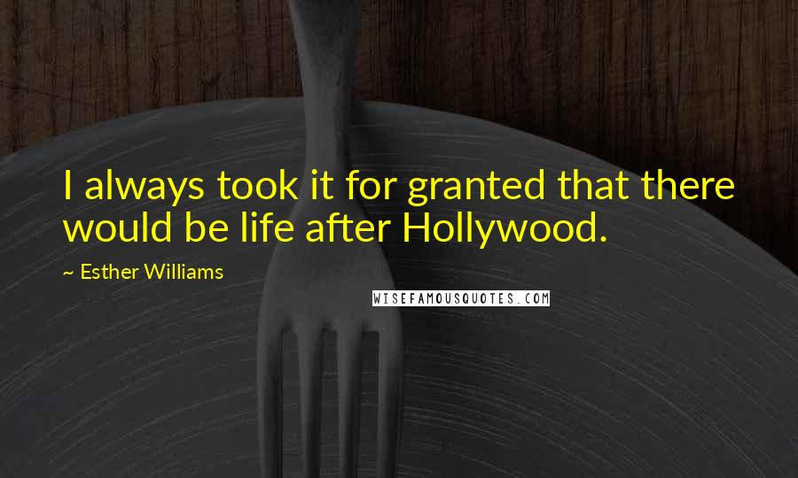 Esther Williams Quotes: I always took it for granted that there would be life after Hollywood.