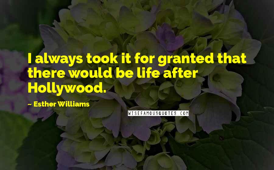 Esther Williams Quotes: I always took it for granted that there would be life after Hollywood.