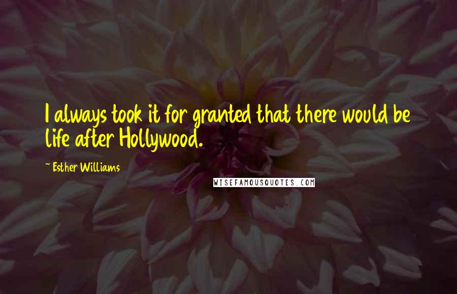 Esther Williams Quotes: I always took it for granted that there would be life after Hollywood.