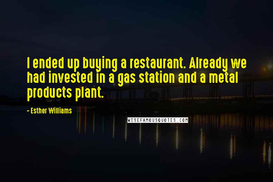 Esther Williams Quotes: I ended up buying a restaurant. Already we had invested in a gas station and a metal products plant.