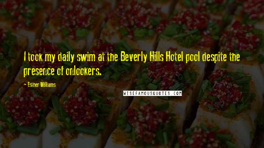 Esther Williams Quotes: I took my daily swim at the Beverly Hills Hotel pool despite the presence of onlookers.
