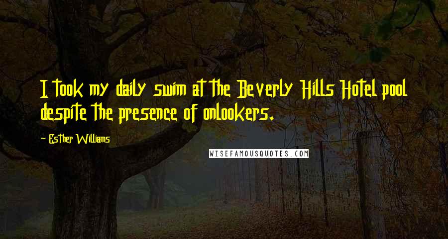 Esther Williams Quotes: I took my daily swim at the Beverly Hills Hotel pool despite the presence of onlookers.