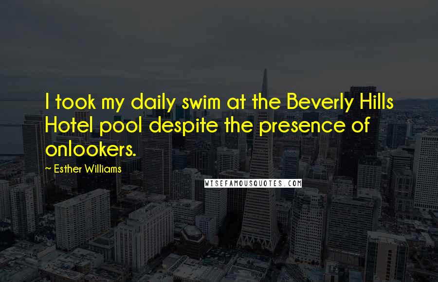 Esther Williams Quotes: I took my daily swim at the Beverly Hills Hotel pool despite the presence of onlookers.