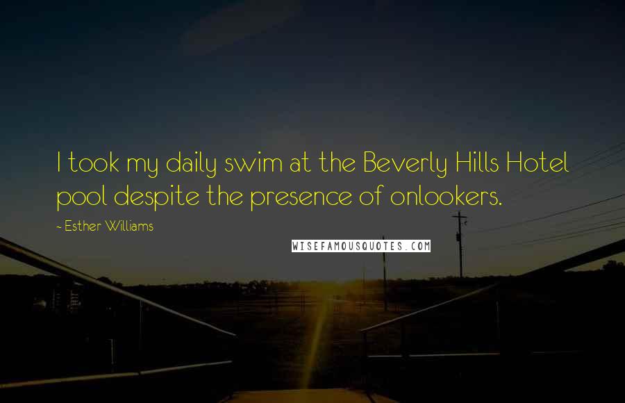 Esther Williams Quotes: I took my daily swim at the Beverly Hills Hotel pool despite the presence of onlookers.