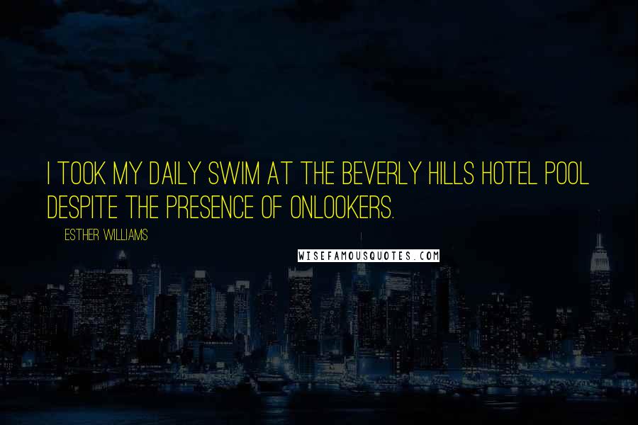 Esther Williams Quotes: I took my daily swim at the Beverly Hills Hotel pool despite the presence of onlookers.