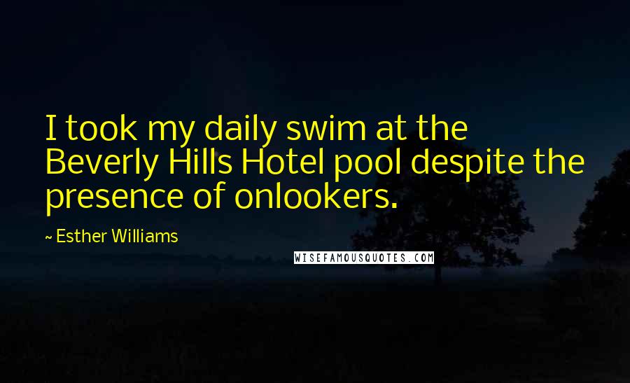 Esther Williams Quotes: I took my daily swim at the Beverly Hills Hotel pool despite the presence of onlookers.