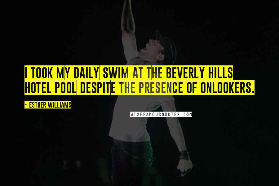 Esther Williams Quotes: I took my daily swim at the Beverly Hills Hotel pool despite the presence of onlookers.