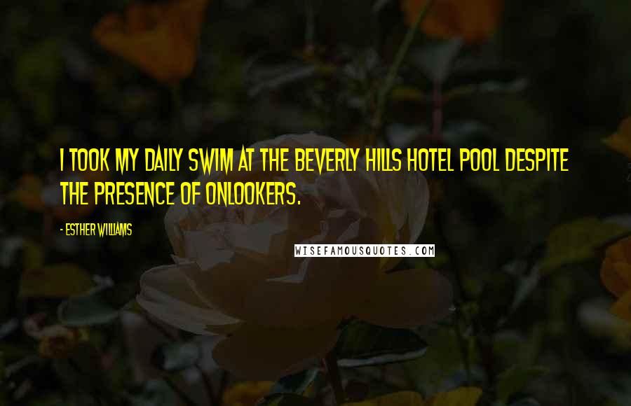 Esther Williams Quotes: I took my daily swim at the Beverly Hills Hotel pool despite the presence of onlookers.