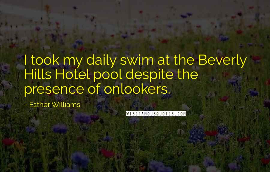 Esther Williams Quotes: I took my daily swim at the Beverly Hills Hotel pool despite the presence of onlookers.