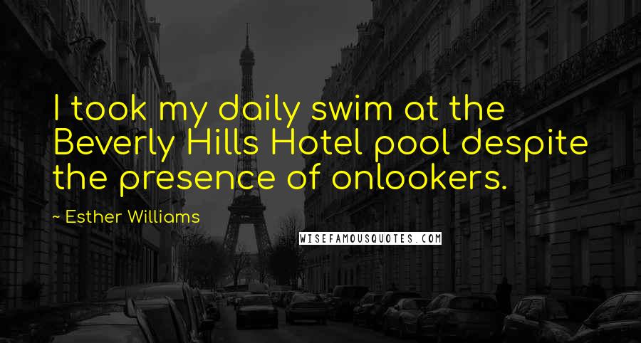 Esther Williams Quotes: I took my daily swim at the Beverly Hills Hotel pool despite the presence of onlookers.