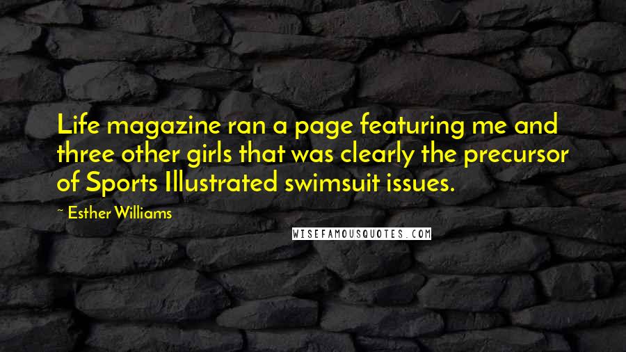 Esther Williams Quotes: Life magazine ran a page featuring me and three other girls that was clearly the precursor of Sports Illustrated swimsuit issues.