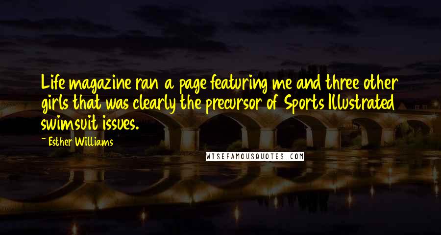 Esther Williams Quotes: Life magazine ran a page featuring me and three other girls that was clearly the precursor of Sports Illustrated swimsuit issues.