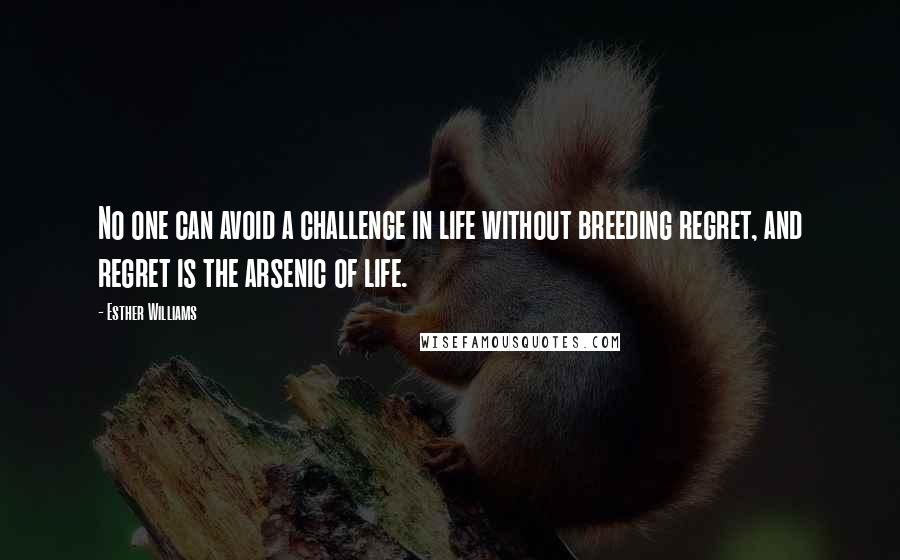 Esther Williams Quotes: No one can avoid a challenge in life without breeding regret, and regret is the arsenic of life.