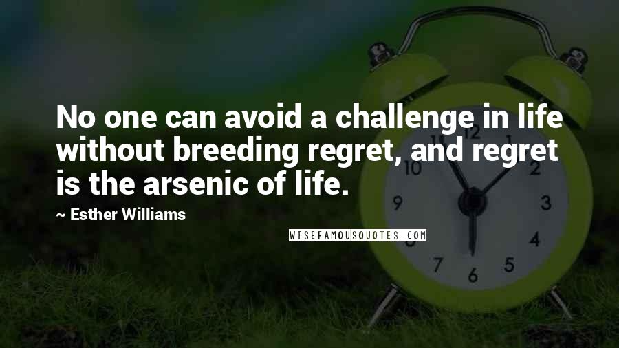 Esther Williams Quotes: No one can avoid a challenge in life without breeding regret, and regret is the arsenic of life.