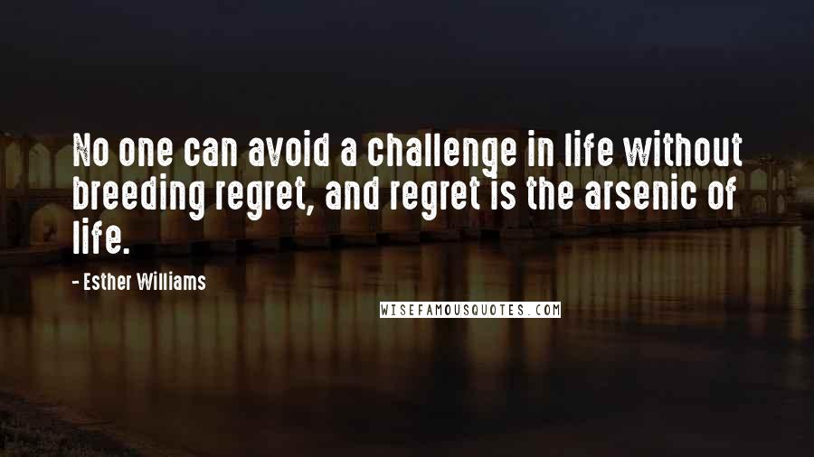 Esther Williams Quotes: No one can avoid a challenge in life without breeding regret, and regret is the arsenic of life.