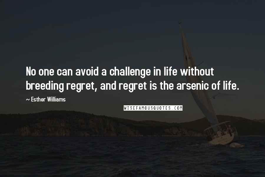 Esther Williams Quotes: No one can avoid a challenge in life without breeding regret, and regret is the arsenic of life.