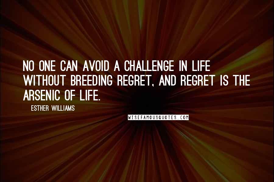 Esther Williams Quotes: No one can avoid a challenge in life without breeding regret, and regret is the arsenic of life.