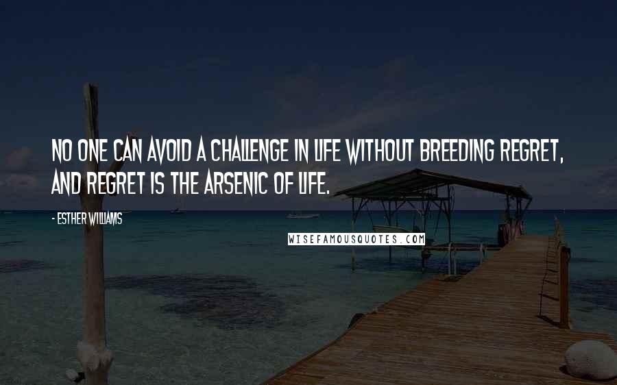 Esther Williams Quotes: No one can avoid a challenge in life without breeding regret, and regret is the arsenic of life.