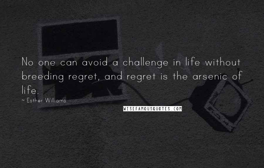 Esther Williams Quotes: No one can avoid a challenge in life without breeding regret, and regret is the arsenic of life.