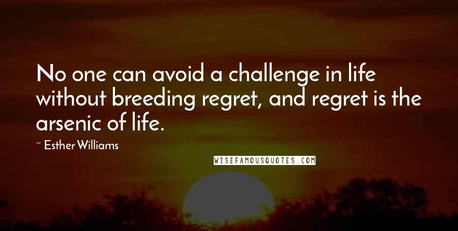 Esther Williams Quotes: No one can avoid a challenge in life without breeding regret, and regret is the arsenic of life.