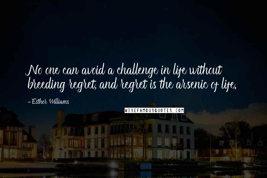 Esther Williams Quotes: No one can avoid a challenge in life without breeding regret, and regret is the arsenic of life.