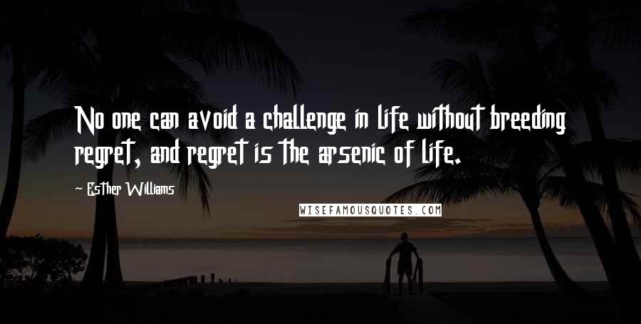 Esther Williams Quotes: No one can avoid a challenge in life without breeding regret, and regret is the arsenic of life.