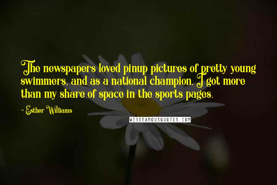 Esther Williams Quotes: The newspapers loved pinup pictures of pretty young swimmers, and as a national champion, I got more than my share of space in the sports pages.