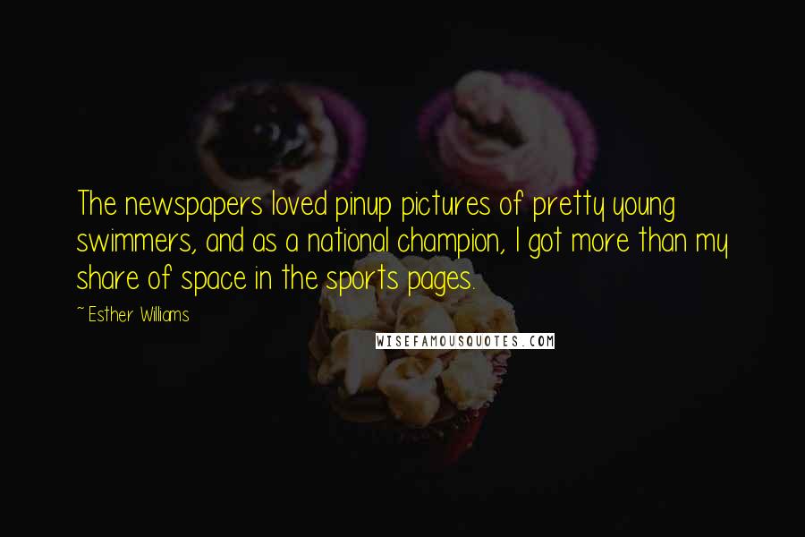 Esther Williams Quotes: The newspapers loved pinup pictures of pretty young swimmers, and as a national champion, I got more than my share of space in the sports pages.