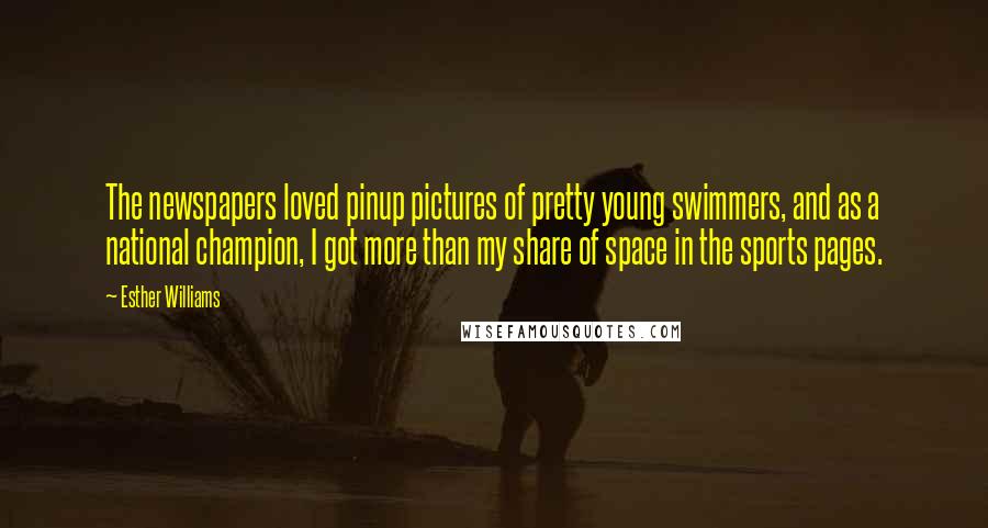 Esther Williams Quotes: The newspapers loved pinup pictures of pretty young swimmers, and as a national champion, I got more than my share of space in the sports pages.