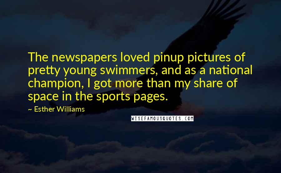 Esther Williams Quotes: The newspapers loved pinup pictures of pretty young swimmers, and as a national champion, I got more than my share of space in the sports pages.
