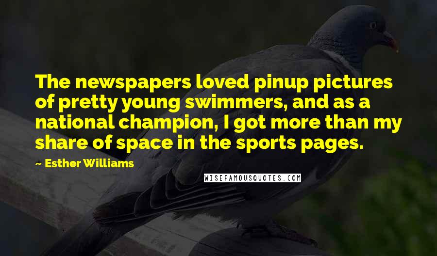 Esther Williams Quotes: The newspapers loved pinup pictures of pretty young swimmers, and as a national champion, I got more than my share of space in the sports pages.