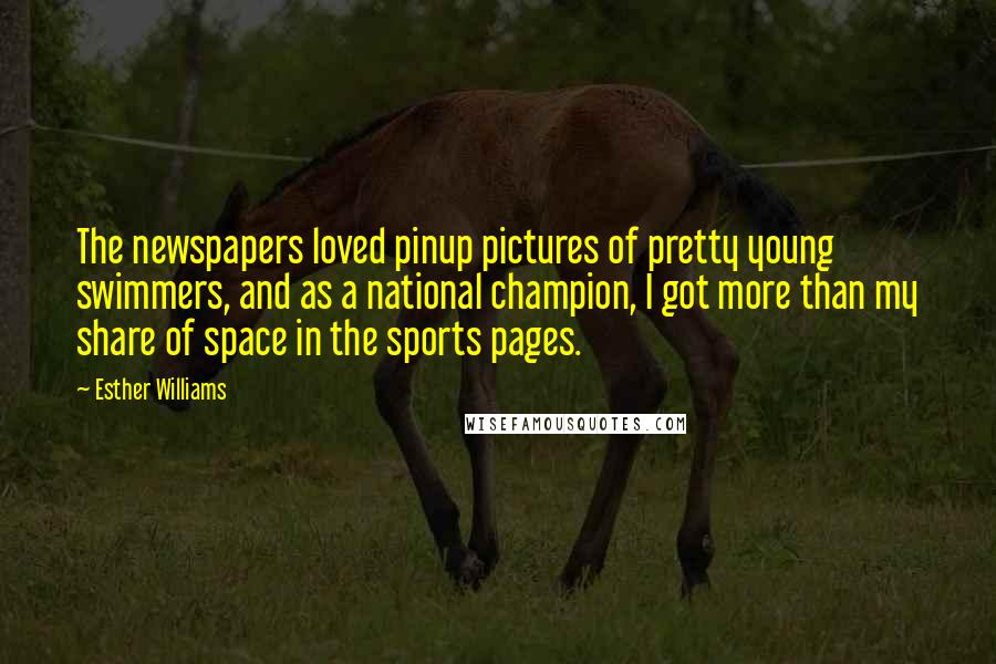 Esther Williams Quotes: The newspapers loved pinup pictures of pretty young swimmers, and as a national champion, I got more than my share of space in the sports pages.