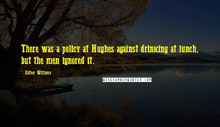 Esther Williams Quotes: There was a policy at Hughes against drinking at lunch, but the men ignored it.